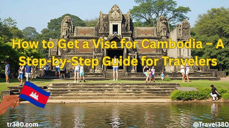 How to Get a Visa for Cambodia – A Step-by-Step Guide for Travelers